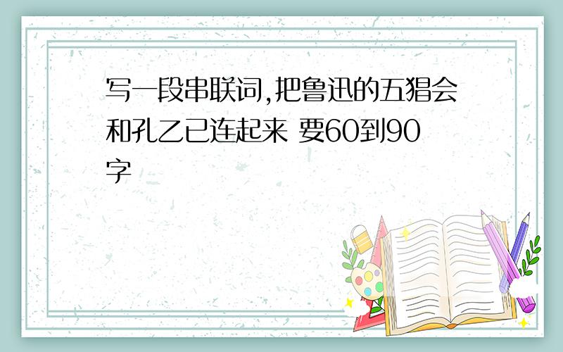 写一段串联词,把鲁迅的五猖会和孔乙已连起来 要60到90字