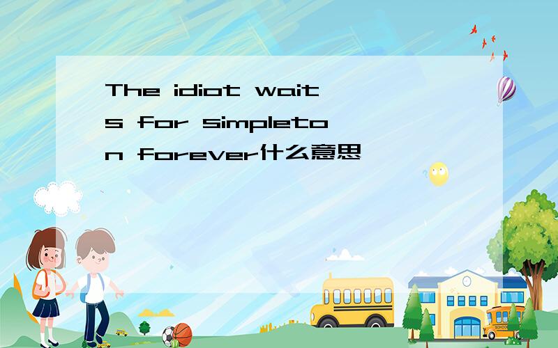 The idiot waits for simpleton forever什么意思