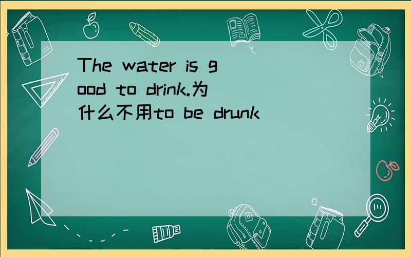 The water is good to drink.为什么不用to be drunk