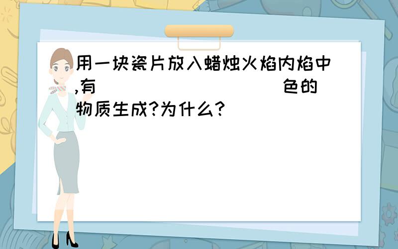 用一块瓷片放入蜡烛火焰内焰中,有__________色的物质生成?为什么?