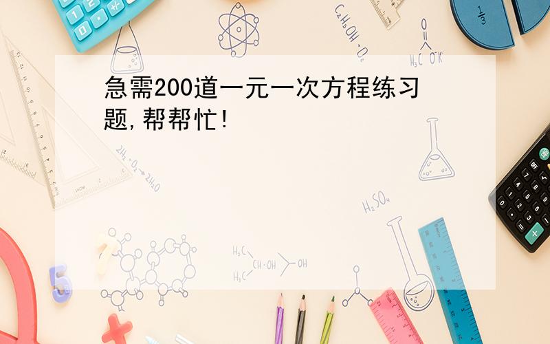 急需200道一元一次方程练习题,帮帮忙!