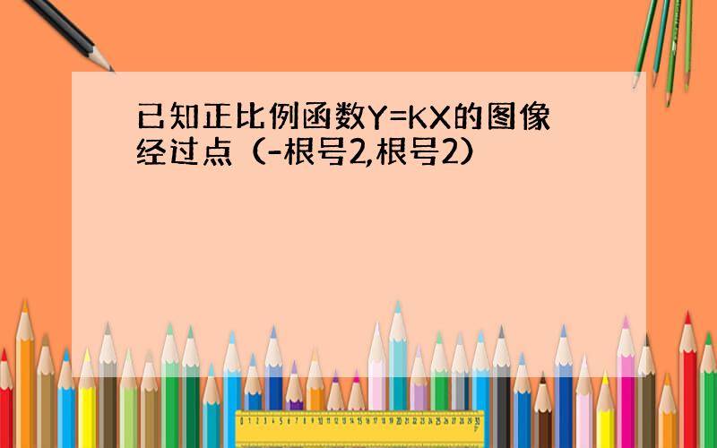 已知正比例函数Y=KX的图像经过点（-根号2,根号2）