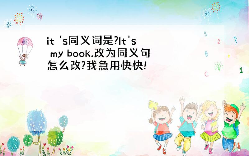 it 's同义词是?It's my book.改为同义句怎么改?我急用快快!