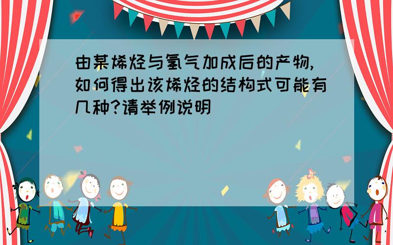 由某烯烃与氢气加成后的产物,如何得出该烯烃的结构式可能有几种?请举例说明