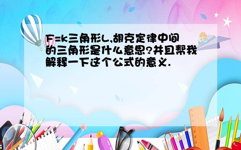 F=k三角形L,胡克定律中间的三角形是什么意思?并且帮我解释一下这个公式的意义.