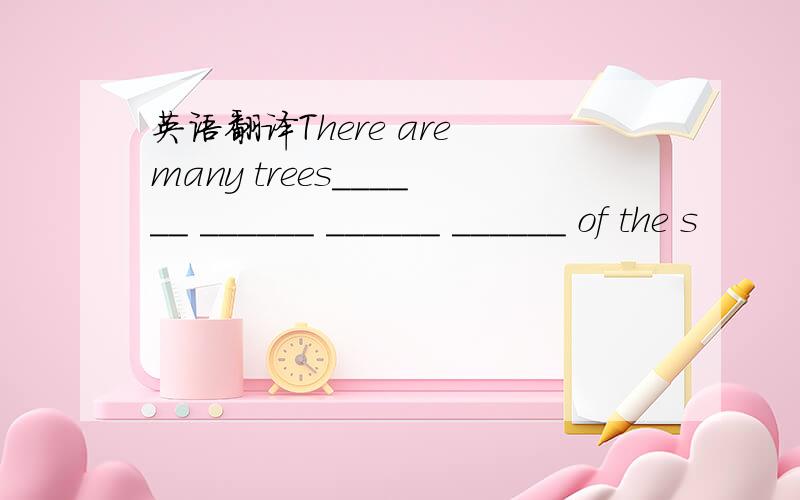 英语翻译There are many trees______ ______ ______ ______ of the s