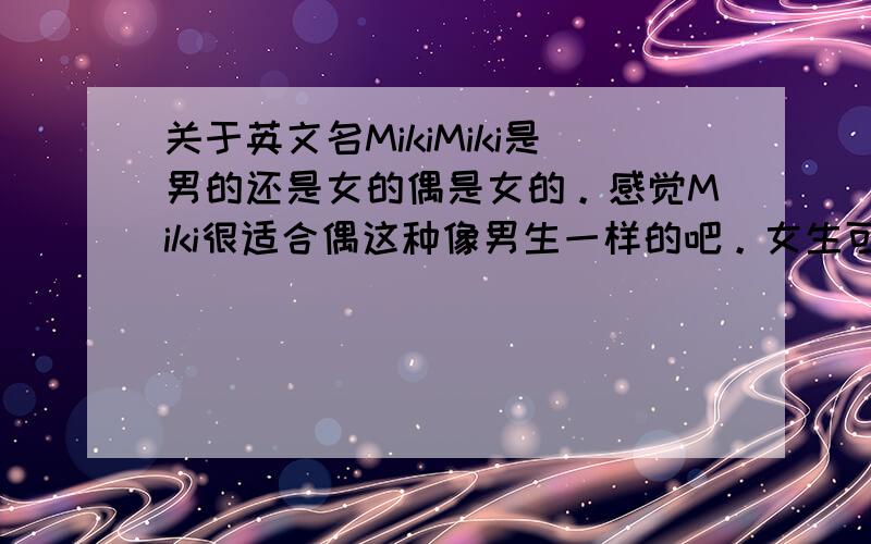 关于英文名MikiMiki是男的还是女的偶是女的。感觉Miki很适合偶这种像男生一样的吧。女生可以用吧