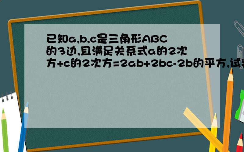 已知a,b,c是三角形ABC的3边,且满足关系式a的2次方+c的2次方=2ab+2bc-2b的平方,试判断三角形ABC急