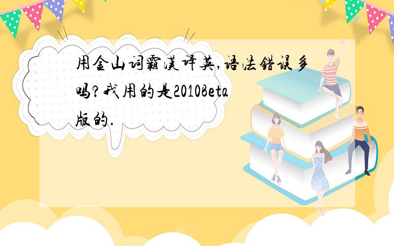 用金山词霸汉译英,语法错误多吗?我用的是2010Beta版的.