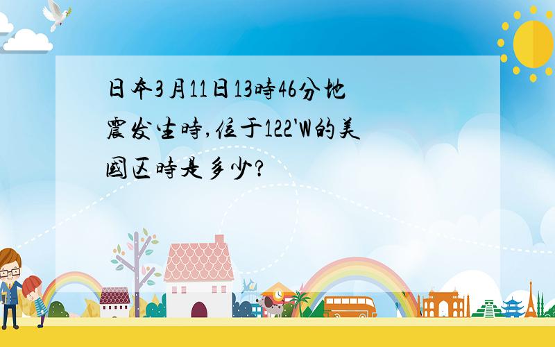 日本3月11日13时46分地震发生时,位于122'W的美国区时是多少?