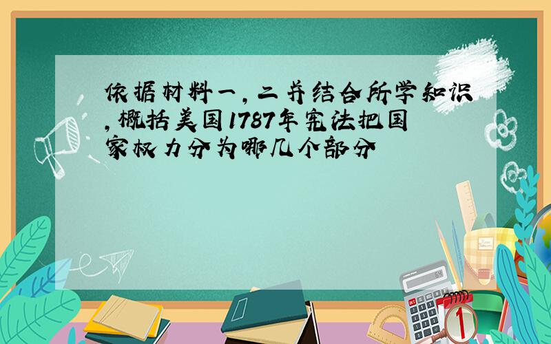 依据材料一,二并结合所学知识,概括美国1787年宪法把国家权力分为哪几个部分