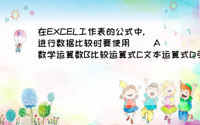 在EXCEL工作表的公式中,进行数据比较时要使用（ ）A数学运算数B比较运算式C文本运算式D引用运算式