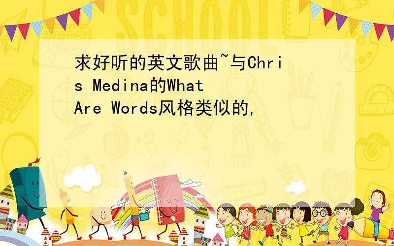 求好听的英文歌曲~与Chris Medina的What Are Words风格类似的,