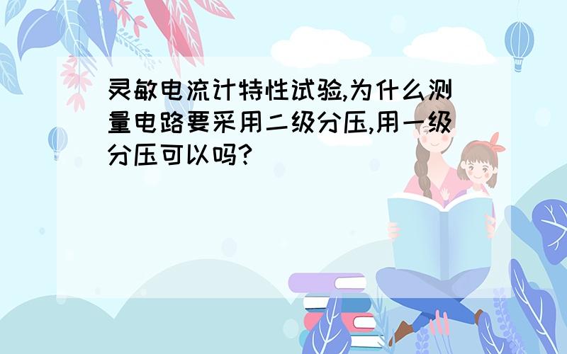 灵敏电流计特性试验,为什么测量电路要采用二级分压,用一级分压可以吗?