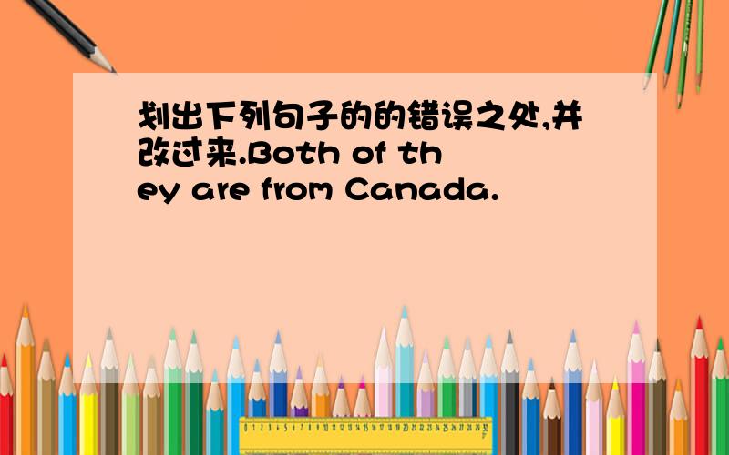 划出下列句子的的错误之处,并改过来.Both of they are from Canada.