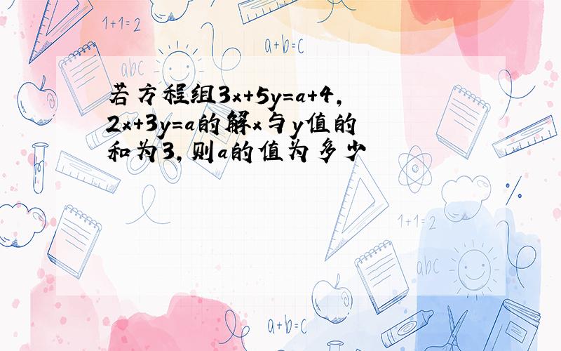 若方程组3x+5y=a+4,2x+3y=a的解x与y值的和为3,则a的值为多少