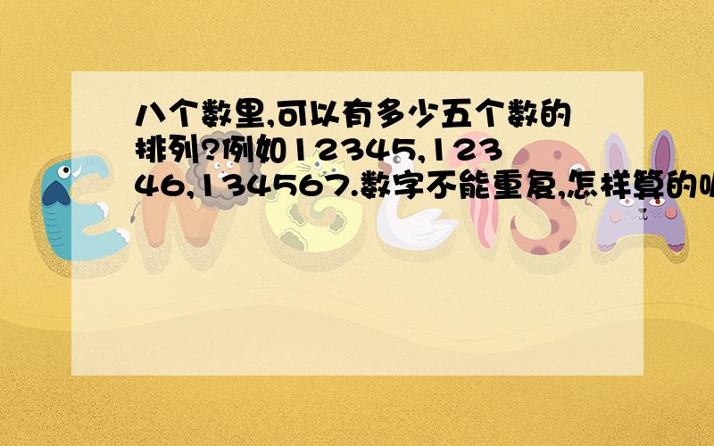 八个数里,可以有多少五个数的排列?例如12345,12346,134567.数字不能重复,怎样算的呢?