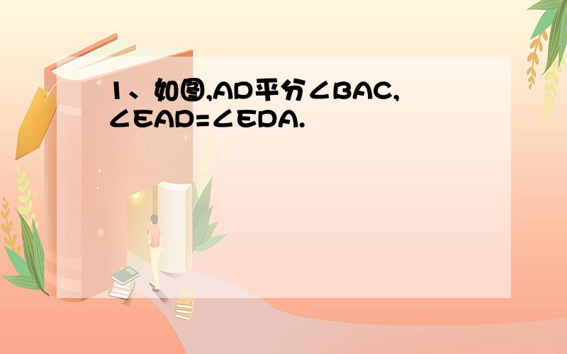 1、如图,AD平分∠BAC,∠EAD=∠EDA.