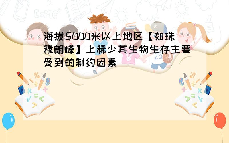 海拔5000米以上地区【如珠穆朗峰】上稀少其生物生存主要受到的制约因素