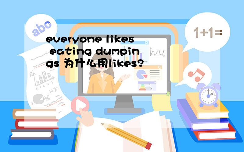 everyone likes eating dumpings 为什么用likes?