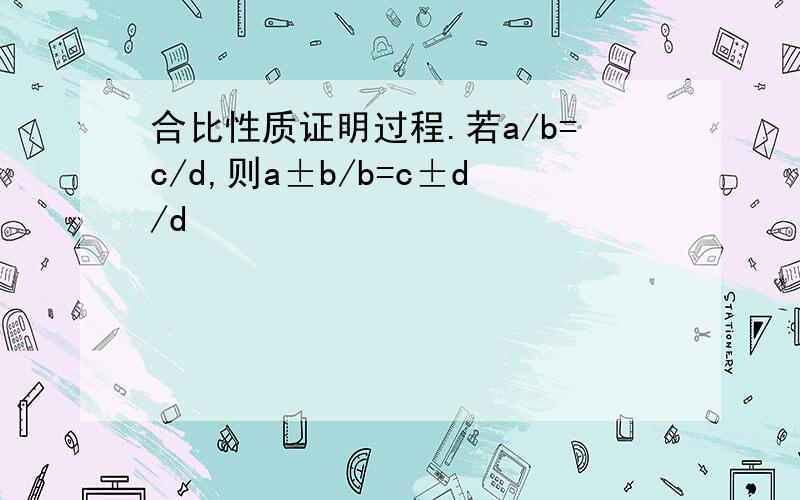 合比性质证明过程.若a/b=c/d,则a±b/b=c±d/d