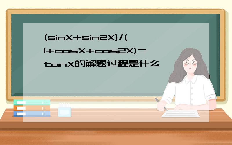 (sinX+sin2X)/(1+cosX+cos2X)=tanX的解题过程是什么