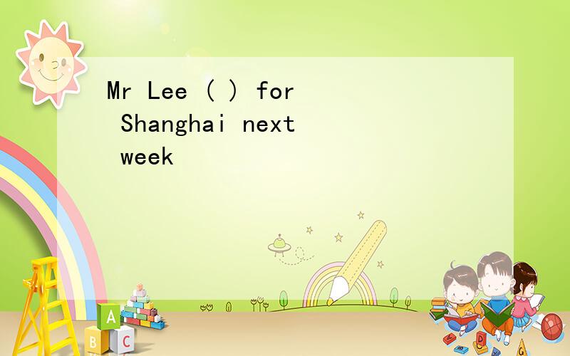 Mr Lee ( ) for Shanghai next week