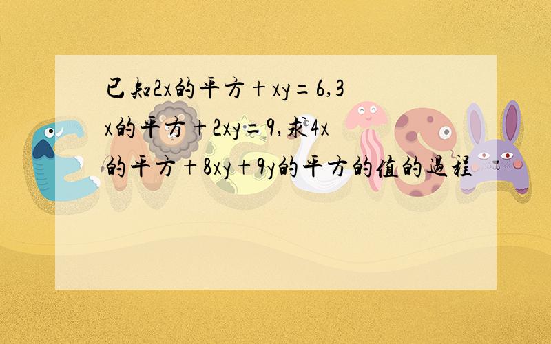 已知2x的平方+xy=6,3x的平方+2xy=9,求4x的平方+8xy+9y的平方的值的过程