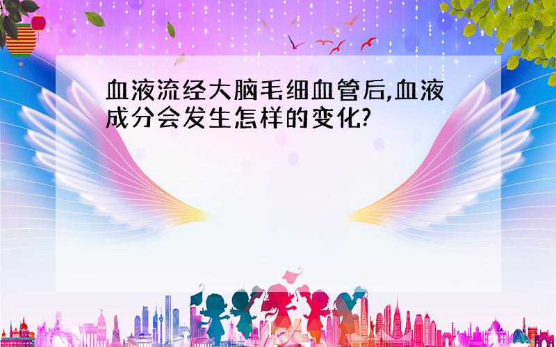 血液流经大脑毛细血管后,血液成分会发生怎样的变化?