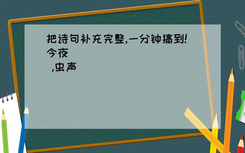 把诗句补充完整,一分钟搞到!今夜____________ ,虫声________________.