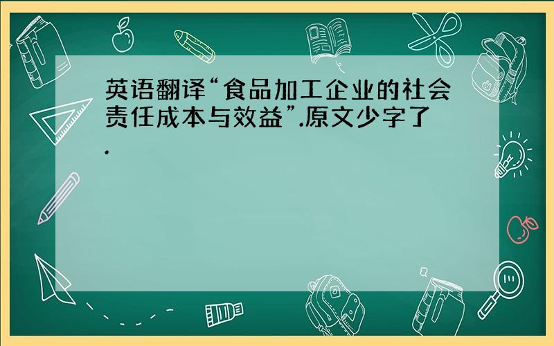 英语翻译“食品加工企业的社会责任成本与效益”.原文少字了.