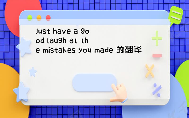 just have a good laugh at the mistakes you made 的翻译