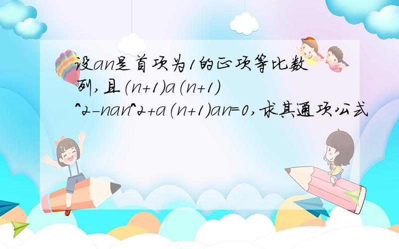 设an是首项为1的正项等比数列,且（n+1)a（n+1）^2-nan^2+a（n+1）an=0,求其通项公式