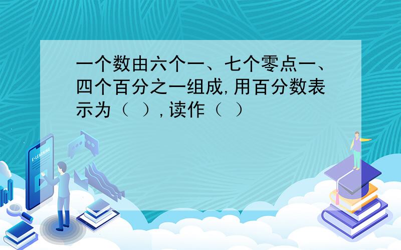 一个数由六个一、七个零点一、四个百分之一组成,用百分数表示为（ ）,读作（ ）