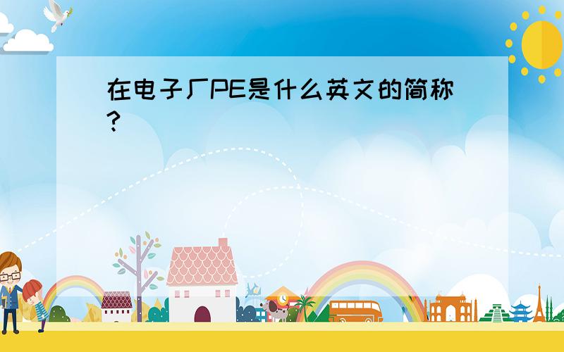 在电子厂PE是什么英文的简称?