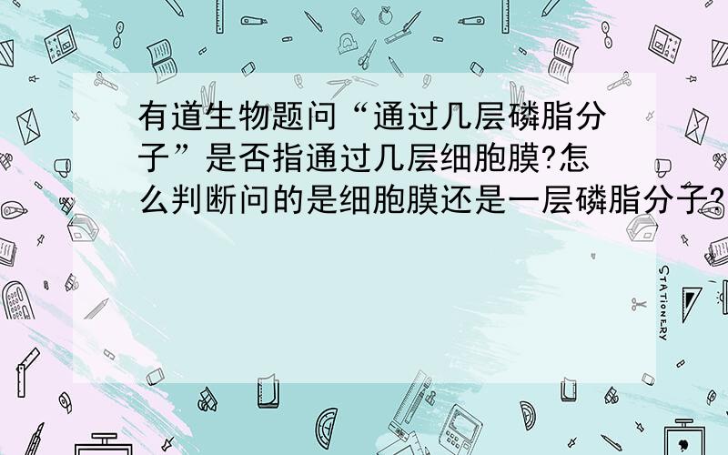 有道生物题问“通过几层磷脂分子”是否指通过几层细胞膜?怎么判断问的是细胞膜还是一层磷脂分子?