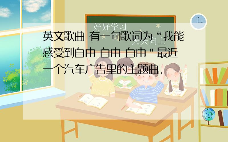 英文歌曲 有一句歌词为“我能感受到自由 自由 自由＂最近一个汽车广告里的主题曲.