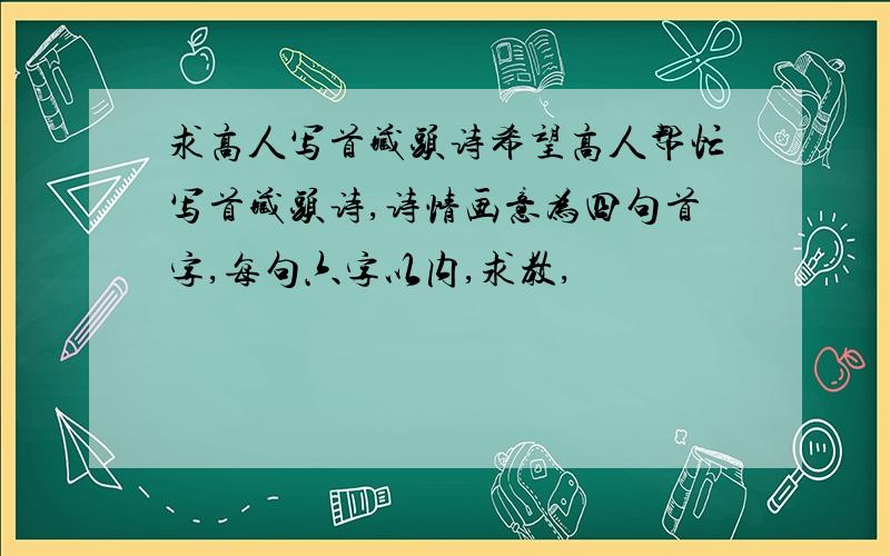 求高人写首藏头诗希望高人帮忙写首藏头诗,诗情画意为四句首字,每句六字以内,求教,