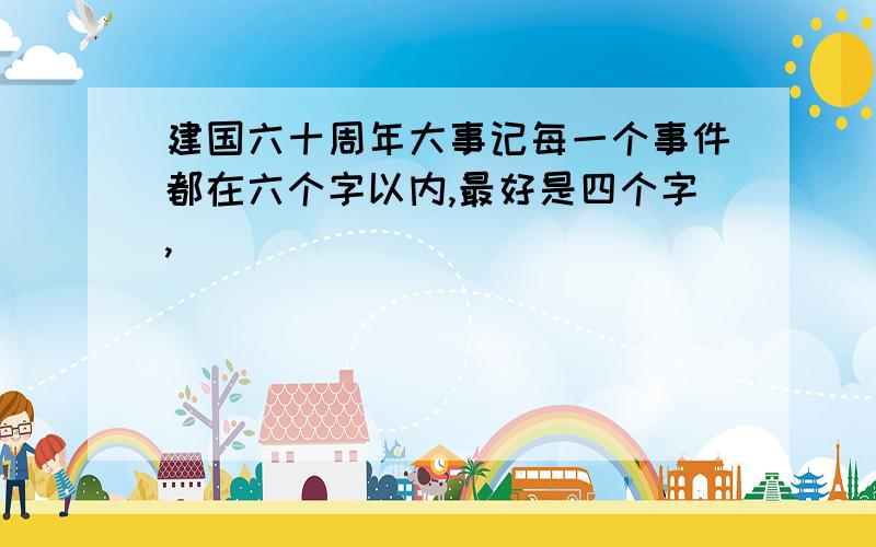 建国六十周年大事记每一个事件都在六个字以内,最好是四个字,