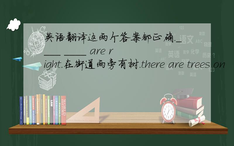 英语翻译这两个答案都正确.____ ____ are right.在街道两旁有树.there are trees on