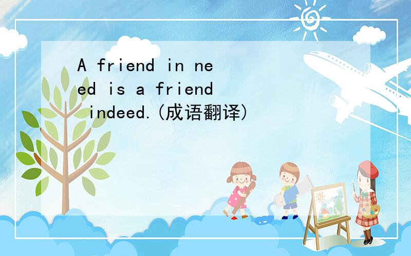 A friend in need is a friend indeed.(成语翻译)