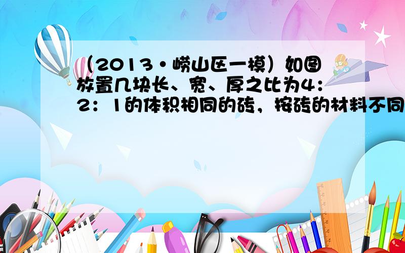 （2013•崂山区一模）如图放置几块长、宽、厚之比为4：2：1的体积相同的砖，按砖的材料不同分为三组，甲、乙、丙三种砖的