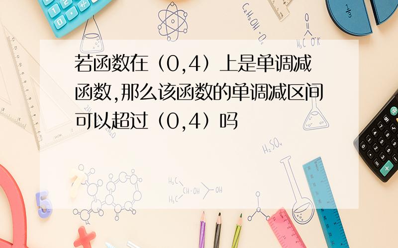 若函数在（0,4）上是单调减函数,那么该函数的单调减区间可以超过（0,4）吗