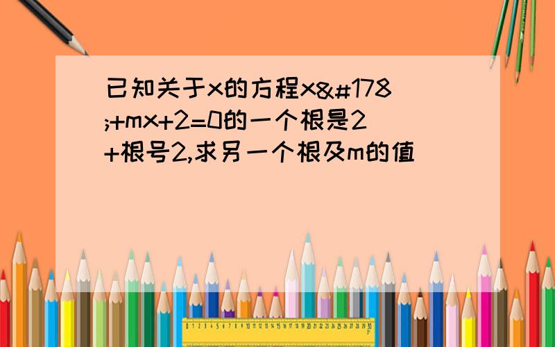 已知关于x的方程x²+mx+2=0的一个根是2+根号2,求另一个根及m的值