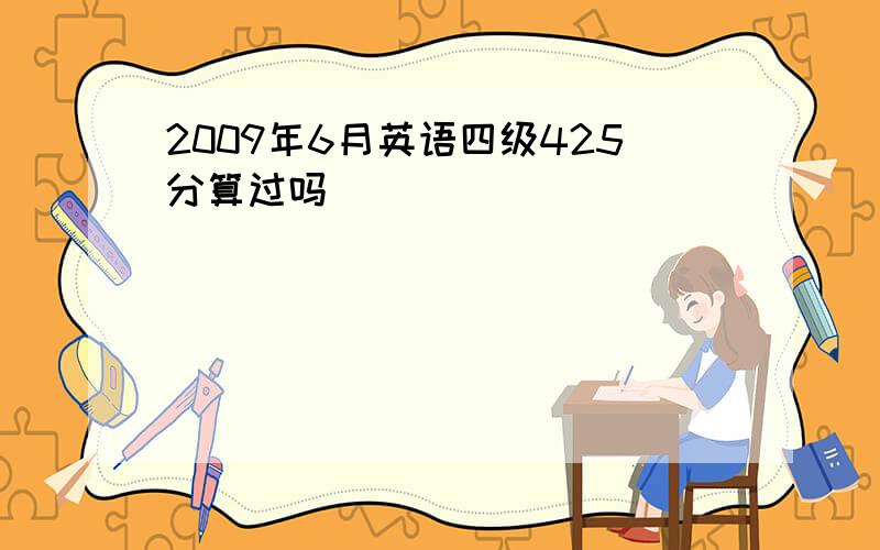 2009年6月英语四级425分算过吗