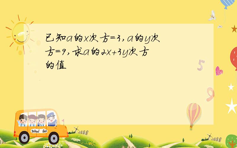 已知a的x次方=3,a的y次方=9,求a的2x+3y次方的值