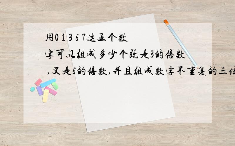 用0 1 3 5 7这五个数字可以组成多少个既是3的倍数 ,又是5的倍数,并且组成数字不重复的三位数?