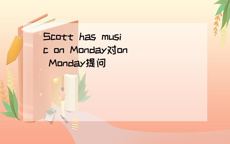 Scott has music on Monday对on Monday提问