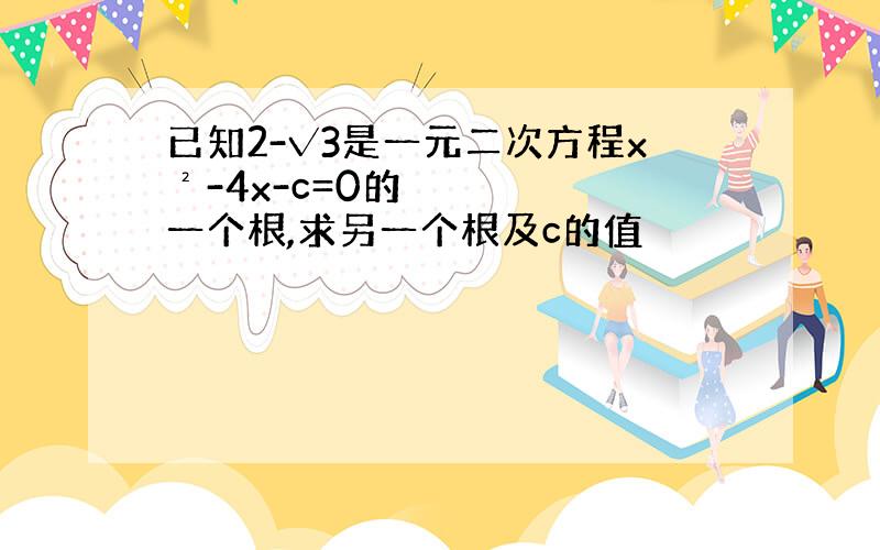 已知2-√3是一元二次方程x²-4x-c=0的一个根,求另一个根及c的值