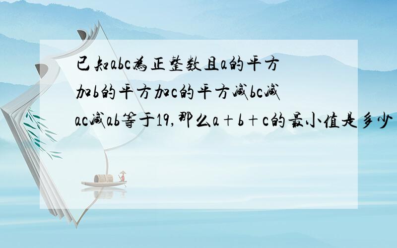 已知abc为正整数且a的平方加b的平方加c的平方减bc减ac减ab等于19,那么a+b+c的最小值是多少